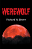 Author Richard W. Brown’s New Book, "Werewolf," is a Fast-Paced Lycanthropic Adventure Introducing Lou, an Ancient Werewolf with a Death Wish