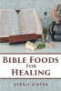 Author Dennis Kinyon’s New Book, "Bible Foods for Healing," is a Fascinating Work That Discusses the Potential Health Benefits of Foods Mentioned in the Bible
