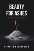 Pierre N. McDonnaugh’s New Book, “Beauty for Ashes: The Virtuous Side of Failure,” is a Profound Exploration of How Failure Can Be a Positive Step in One's Path Forward