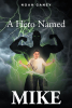 Noah Ganey’s New Book "A Hero Named Mike" is the Riveting Story of a Young Orphan Whose Life is Forever Changed After Gaining Powers, Becoming a Superhero in the Process