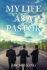 Archie King’s Newly Released “My Life as a Pastor” is an Inspiring Collection of Three Personal Stories from the Ministry