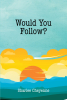 Sharlee Cheyenne’s Newly Released "Would You Follow?" is a Compelling Selection of Poetry That Will Inspire and Excite the Imagination
