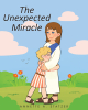 Annette A. Statzer’s Newly Released "The Unexpected Miracle" is a Charming Story of a Young Boy’s Experiences with Witnessing a Miracle and Meeting Jesus