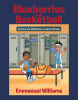 Author Emmanuel Williams’s New Book, "Blueberries and Basketball," is a Poignant Tale on the Importance of Eating Healthy in Order to Maintain an Athlete's Energy