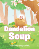 Merrianna Bailey Tolbert’s Newly Released "Dandelion Soup" is a Darling Tale of Friendship and Teamwork