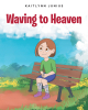 Kaitlynn Junius’s New Book, "Waving to Heaven," is Designed to Help Young Readers Process Their Grief After Losing a Loved One & How to Keep Them Close in Their Hearts