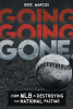 Author Eric Marcus’s New Book, “Going Going Gone: How MLB Is Destroying Our National Pastime,” Shares How MLB Has Been Changing Over the Past Several Years