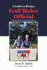 Jason R. Smith & Woodrow T. Fail’s New Book, "A Guide to Being a Golf Rules Official," is an Instructive & Comprehensive Look at What It Takes to Become a Golf Referee
