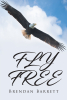 Author Brendan Barrett’s New Book, "Fly Free," is a Stirring Collection of Poetry Inspired by the People, the Struggles, and the Experiences That Shaped the Author's Life