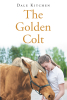 Author Dale Kitchen’s New Book "the Golden Colt" is an Uplifting Story of New Beginnings as an Exceptional Horse Touches the Lives of Those Who Need Him Most