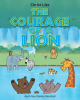 April-Noel Bailey Marshall’s Newly Released "The Courage of a Lion" is an Enjoyable Juvenile Fiction That Encourages Young Readers to Stand Up for What is Right