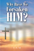 Sam’s Newly Released "Why Have We Forsaken Him?" Is a Message of Hope for Renewed Faith and Celebration of God