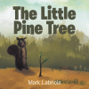 Mark Labriola’s Newly Released "The Little Pine Tree" is an Emotionally Gripping Story That Brings a Unique Perspective to the Greatest Gift Mankind Ever Received