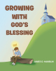James D. Hamblin’s Newly Released "Growing With God’s Blessing" is a Charming Story of How God Provides the Building Blocks for Success