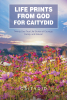 CAITYDID’s Newly Released “LIFE PRINTS FROM GOD FOR CAITYDID” is an Enjoyable Collection of Uplifting Messages of Hope and Deepening Faith