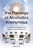 Jack S.’s Newly Released "The Theology of Alcoholics Anonymous" is a Thoughtful Study of the Underlying Religious Foundation of the AA Program