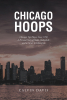 Author Calvin Davis’s New Book, "Chicago Hoops," is the Story of a Man’s Journey of from High School to College Academics, Basketball, & School District Administrator