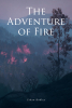 Author Ethan Hadley’s New Book, "The Adventure of Fire," Follows Three Heroes Brought Together by Dire Circumstances to Defeat a Terrifying and World-Ending Threat