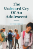 Author Briyanna Dorminvil’s New Book, "The Unheard Cry of an Adolescent," Shares the Hidden Challenges and Sufferings Young People Endure in Silence