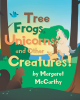 Author Margaret McCarthy’s New Book, “Tree Frogs, Unicorns, and Other Creatures,” is a Charming Collection of Children’s Short Stories for Readers of All Ages