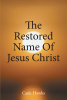 Cade Hawks’s Newly Released "The Restored Name Of Jesus Christ" is a Compelling Theological Discussion Meant to Rejuvenate One’s Sense of Faith