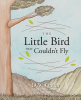 D.W. Quinn’s Newly Released “The Little Bird That Couldn’t Fly” is a Sweet Story of a Little Bird Who Learns a Big Lesson of Faith in God and Confidence in Oneself