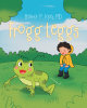 Eleanor P. Lopez MD’s Newly Released “Frogg Leggs” is a Lighthearted Tale for Young Readers That Offers Insight Into the Lifecycle of a Frog