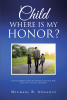 Michael B. Annancy’s Newly Released "Child Where is My Honor?" is a Potent Reminder of the Need for Generational Understanding and Respect for Authority