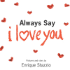 Enrique Stazzio’s New Book, "Always Say I Love You," is a Charming Tale That Reveals the Importance of Letting Others Know How Much They Are Loved, Every Single Day