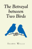 Shawn Wells’s New Book, "The Betrayal Between Two Birds," Follows a Young Teen Who Seeks Revenge on the One Who Ruined His Life & Framed Him for a Crime He Didn't Commit