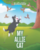 Tom Hendrickx’s New Book, "My Allie Cat," is a Charming and Light-Hearted Children’s Story About the Wonderful Ways That a Dog’s Love Can Improve a Family’s Life