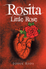 Josue Rios’s New Book, "Rosita: Little Rose," is a Lovely and Engaging Collection of Poems That Shares the Author’s Mind and Thoughts with the World