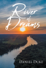 Daniel Duke’s New Book, "River of Dreams," is a Captivating Tale of the Dark Secrets and Shocking Revelations One County Doctor Has Learned Over His Years of Practice