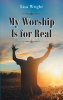 Lisa Wright’s Newly Released “My Worship Is for Real” is an Encouraging Collection of Personal Testimony and Reflection on Key Scripture