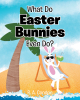 R. A. Condon’s Newly Released "What Do Easter Bunnies Even Do?" is a Sweet Story of a Little Girl’s Mission to Uncover the Secrets of Easter
