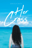 Geniecia Smith’s New Book, "Her Cross," Tells the Compelling Tale of a College Student Whose Dream Man Holds a Dark Secret That Becomes Her Worst Nightmare