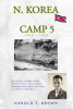 Harold T. Brown’s New Book, "N. Korea Camp 5," is a Compelling and Harrowing Account of the Author’s Experiences He Faced as a Prisoner of War While Serving in Korea