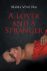Maria Ventura’s New Book, "A Lover and a Stranger," is a Captivating Story of a Reluctant Romance That Turns Into a Headstrong Young Woman’s Worst Nightmare