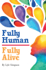 Lyle Simpson’s New Book, "Fully Human: Fully Alive," is a Captivating and Intriguing Book Written to Help Americans Live the Fullest Life Possible