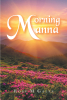 Rose M Gales’s Newly Released "Morning Manna" is an Engaging Collection of Devotions Meant to be Enjoyed First Thing in One’s Day