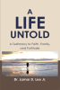 Dr. Lamar D. Lee Jr.’s Newly Released “A Life Untold: A Testimony to Faith, Family, and Fortitude” is a Deeply Personal Reflection on a Spiritual Journey