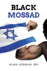 Author Alan Lerman, MD’s New Book "Black Mossad" is a Potent and Thought-Provoking Story of a Mossad Agent's Top-Secret Mission That Will Push Him to His Absolute Limits