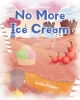 Author Jessica Painter’s New Book, "No More Ice Cream," Centers Around a Young Boy Who Loves Ice Cream and Dreams of a World Made Entirely Out of This Sweet Treat