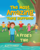 Author Patricia Soden Philipsen’s New Book, “The Most Amazing Thing Happened; A Frog's Tale,” Follows a Boy & a Frog Who Learn an Important Lesson on a Magical Adventure