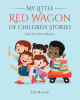 Author LH Miller’s New Book “My Little Red Wagon of Children's Stories; Lula's Story Time Collections” Full of Exciting Stories Designed to Help Readers Learn About Life