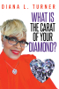 Author Diana L. Turner’s New Book, "What is the Carat of Your Diamond?" is the Compelling Account of the Author's Life and the Struggles That Shaped Her Along the Way