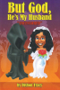 Dishon Tracy’s New Book, "But God, He's My Husband: Uncensored," is a Moving Testament to the Deception of Satan and the Clarity That Comes from Living a Godly Life