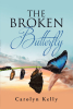 Author Carolyn Kelly’s New Book, "The Broken Butterfly," is a Powerful Series of Poems That Will Help Encourage Readers to Persevere Through Whatever Challenge They Face