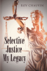 Roy Chauvin’s New Book, "Selective Justice: My Legacy," is a Compelling and Thoughtful Nonfiction Story That Highlights the Ins and Outs of the Justice System