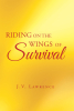 J.V. Lawrence’s Newly Released “Riding on the Wings of Survival” is a Compelling Science Fiction Filled with Unexpected Discoveries During a Fight for Survival